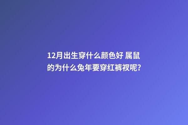 12月出生穿什么颜色好 属鼠的为什么兔年要穿红裤衩呢？-第1张-观点-玄机派